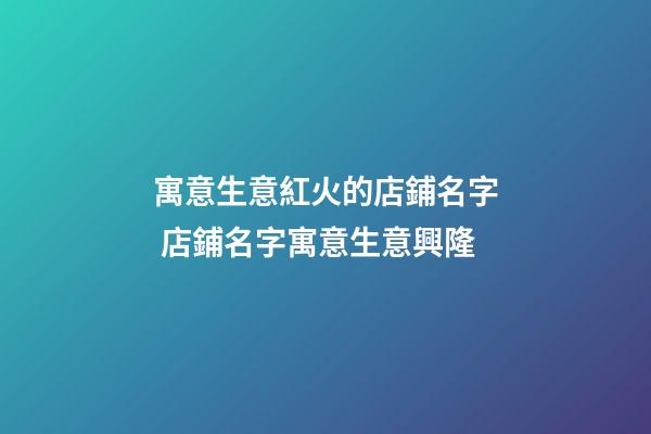 寓意生意紅火的店鋪名字 店鋪名字寓意生意興隆-第1張-店鋪起名-玄機派